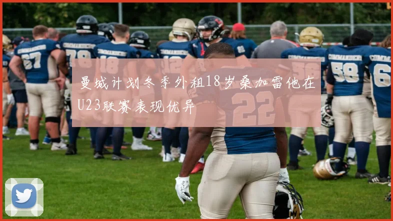 曼城计划冬季外租18岁桑加雷他在U23联赛表现优异