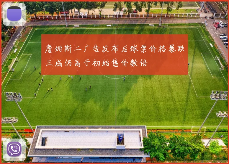 詹姆斯二广告发布后球票价格暴跌三成仍高于初始售价数倍