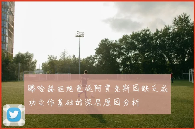 滕哈赫拒绝重返阿贾克斯因缺乏成功合作基础的深层原因分析