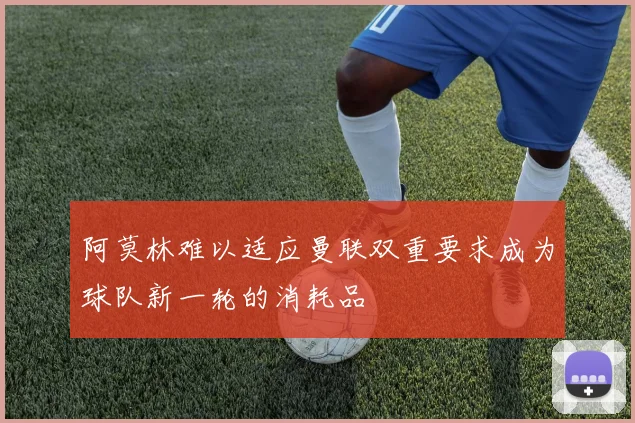 阿莫林难以适应曼联双重要求成为球队新一轮的消耗品