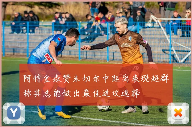 阿特金森赞米切尔中距离表现超群称其总能做出最佳进攻选择
