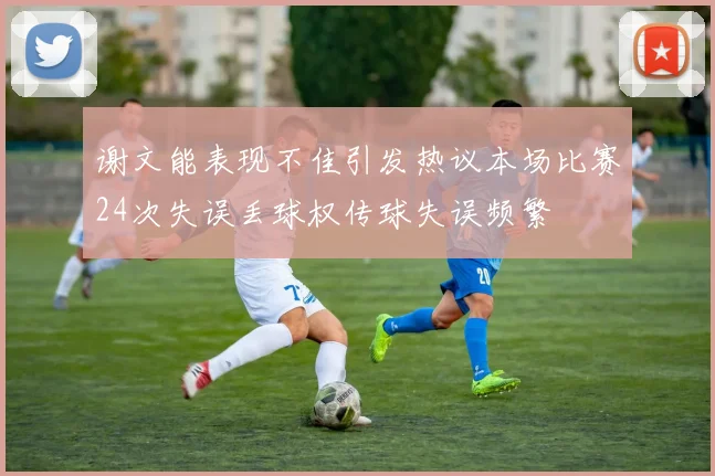 谢文能表现不佳引发热议本场比赛24次失误丢球权传球失误频繁