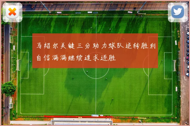 马绍尔关键三分助力球队逆转胜利自信满满继续追求连胜