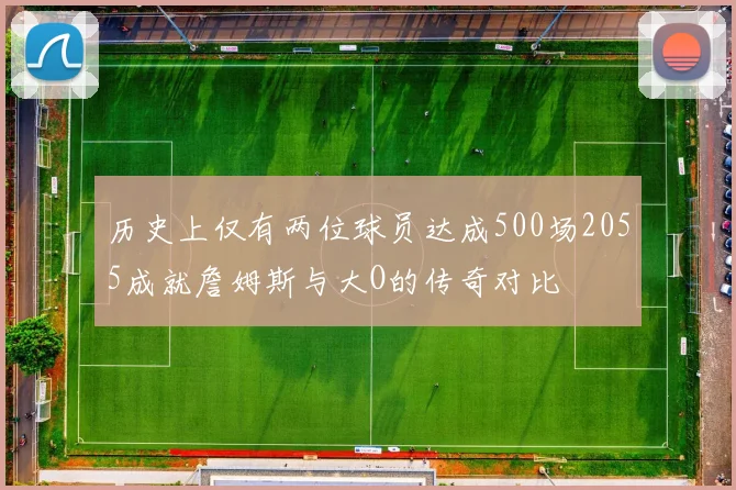 历史上仅有两位球员达成500场2055成就詹姆斯与大O的传奇对比