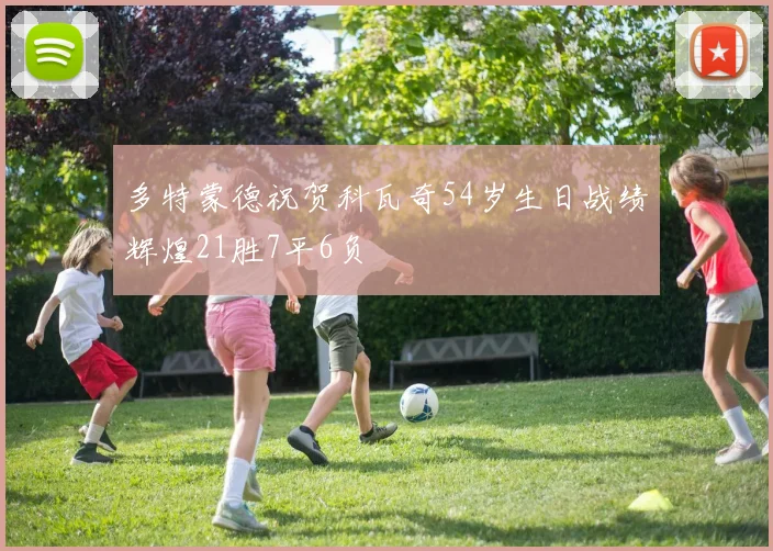 多特蒙德祝贺科瓦奇54岁生日战绩辉煌21胜7平6负
