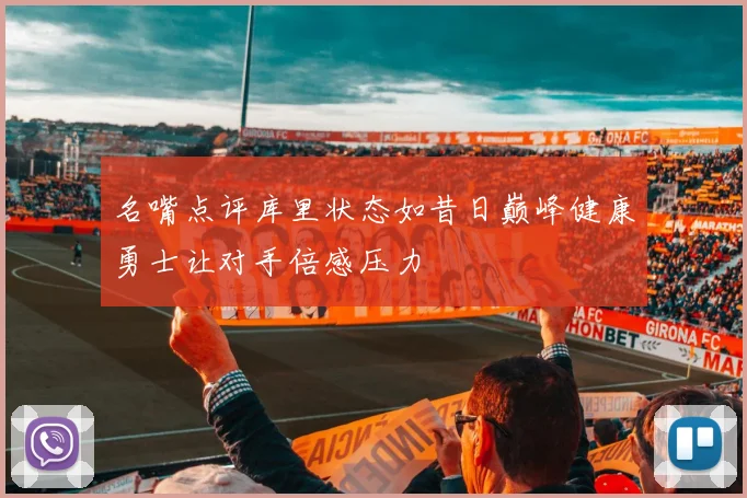 名嘴点评库里状态如昔日巅峰健康勇士让对手倍感压力