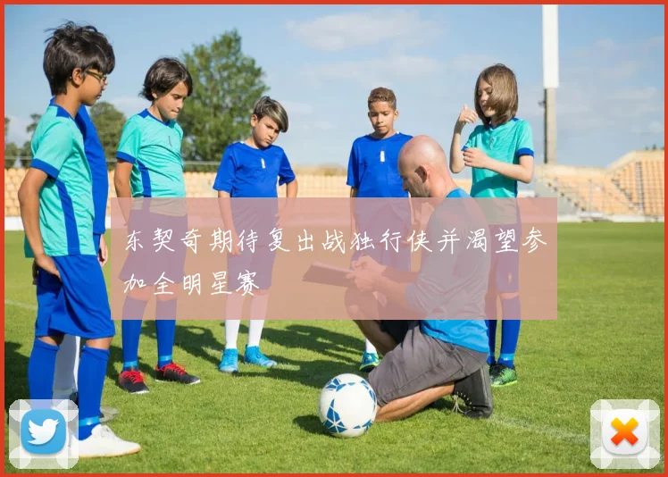 东契奇期待复出战独行侠并渴望参加全明星赛