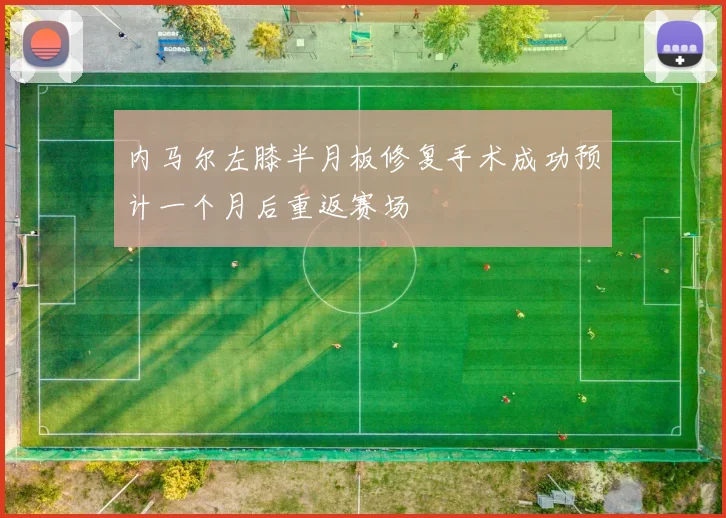 内马尔左膝半月板修复手术成功预计一个月后重返赛场