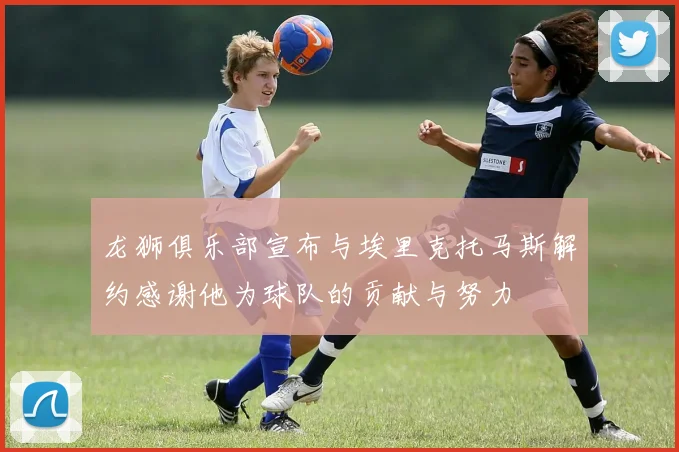 龙狮俱乐部宣布与埃里克托马斯解约感谢他为球队的贡献与努力