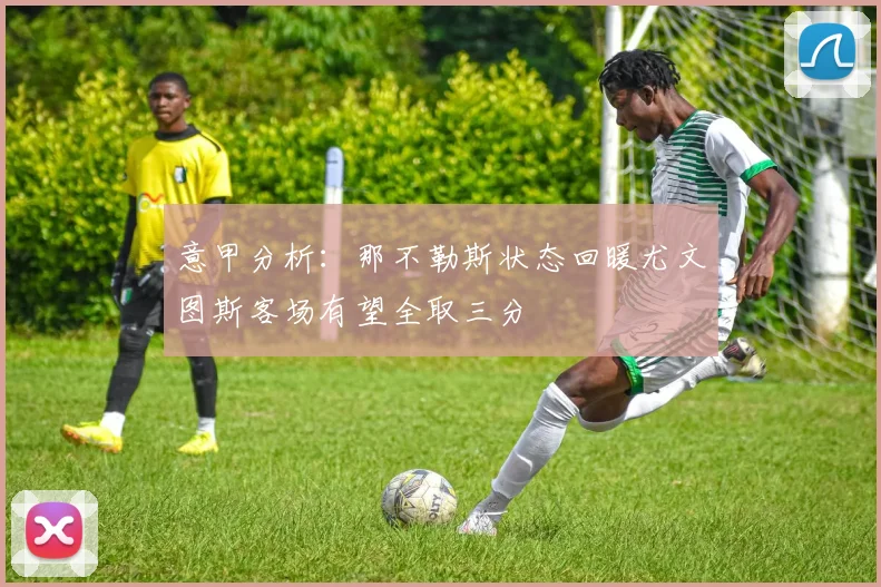 意甲分析：那不勒斯状态回暖尤文图斯客场有望全取三分