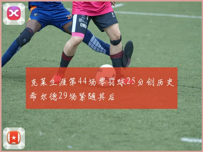 克莱生涯第44场零罚球25分创历史希尔德29场紧随其后