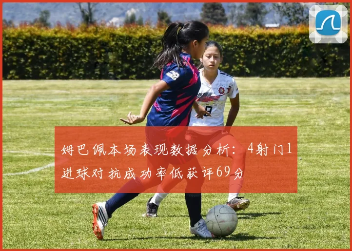 姆巴佩本场表现数据分析：4射门1进球对抗成功率低获评69分