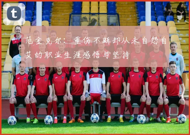范金克尔：重伤不断却从未自怨自艾的职业生涯感悟与坚持