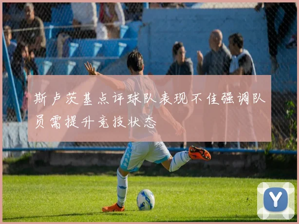 斯卢茨基点评球队表现不佳强调队员需提升竞技状态